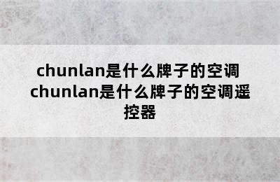 chunlan是什么牌子的空调 chunlan是什么牌子的空调遥控器